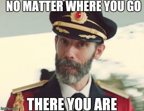 Captain Obvious | NO MATTER WHERE YOU GO THERE YOU ARE | image tagged in captain obvious | made w/ Imgflip meme maker