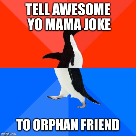 Socially Awesome Awkward Penguin | TELL AWESOME YO MAMA JOKE TO ORPHAN FRIEND | image tagged in memes,socially awesome awkward penguin | made w/ Imgflip meme maker