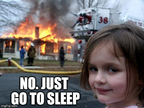 Disaster Girl Meme | NO. JUST GO TO SLEEP | image tagged in memes,disaster girl | made w/ Imgflip meme maker