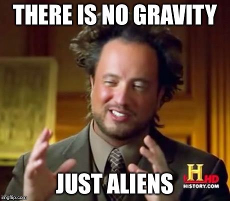 Ancient Aliens Meme | THERE IS NO GRAVITY JUST ALIENS | image tagged in memes,ancient aliens | made w/ Imgflip meme maker
