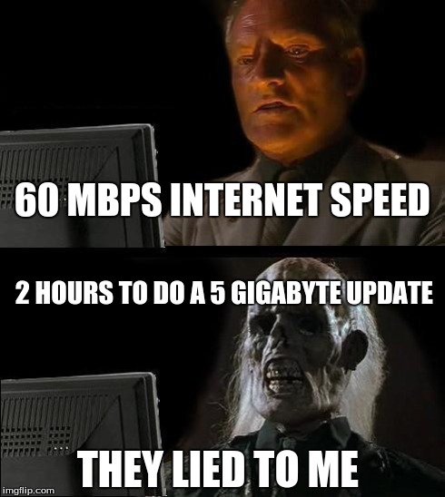 Truth behind the internet | 60 MBPS INTERNET SPEED 2 HOURS TO DO A 5 GIGABYTE UPDATE THEY LIED TO ME | image tagged in memes,ill just wait here | made w/ Imgflip meme maker