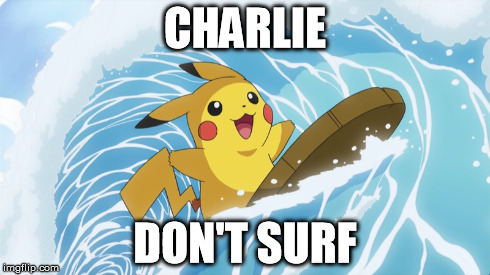 Charlie Don't Surf | CHARLIE DON'T SURF | image tagged in pokemon,apocalypsenow,pikachu,surfing,charlie | made w/ Imgflip meme maker