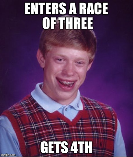 Bad Luck Brian | ENTERS A RACE OF THREE GETS 4TH | image tagged in memes,bad luck brian | made w/ Imgflip meme maker