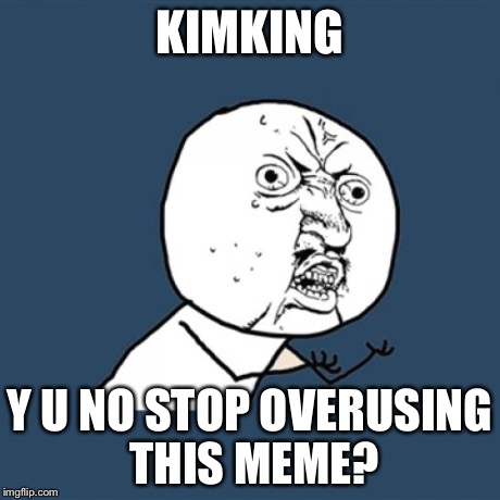 Y U No Meme | KIMKING Y U NO STOP OVERUSING THIS MEME? | image tagged in memes,y u no | made w/ Imgflip meme maker