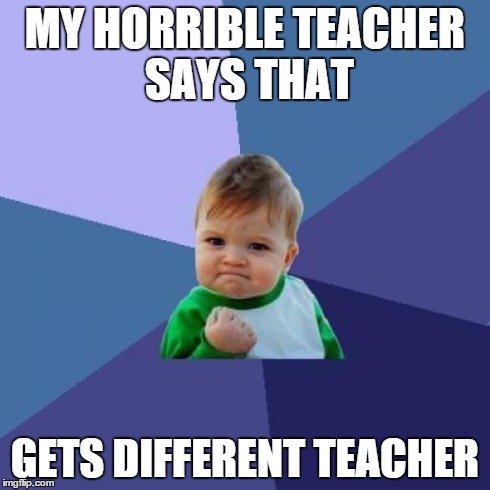 Success Kid Meme | MY HORRIBLE TEACHER SAYS THAT GETS DIFFERENT TEACHER | image tagged in memes,success kid | made w/ Imgflip meme maker