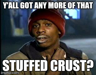 Just One More Slice | Y'ALL GOT ANY MORE OF THAT STUFFED CRUST? | image tagged in y'all got any more of them,pizza | made w/ Imgflip meme maker