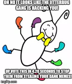 OH NO IT LOOKS LIKE THE JITTERBUG GANG IS HACKING YOU! UP VOTE THIS IN 4.20 SECONDS TO STOP THEM FROM STEALING YOUR DANK MEMES! | image tagged in circlejerk | made w/ Imgflip meme maker