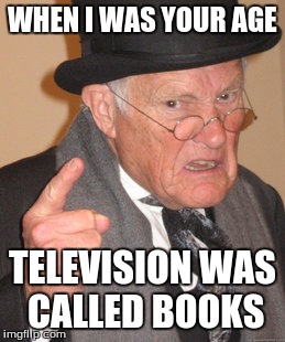 The Good Old Days | WHEN I WAS YOUR AGE TELEVISION WAS CALLED BOOKS | image tagged in memes,back in my day,tv,books,storytelling grandpa | made w/ Imgflip meme maker