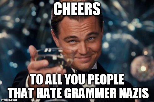 Leonardo Dicaprio Cheers Meme | CHEERS TO ALL YOU PEOPLE THAT HATE GRAMMER NAZIS | image tagged in memes,leonardo dicaprio cheers | made w/ Imgflip meme maker