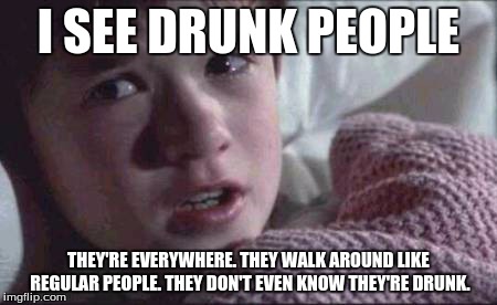 I See Drunk People... | I SEE DRUNK PEOPLE THEY'RE EVERYWHERE. THEY WALK AROUND LIKE REGULAR PEOPLE. THEY DON'T EVEN KNOW THEY'RE DRUNK. | image tagged in memes,i see dead people,drunk | made w/ Imgflip meme maker