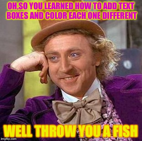 Creepy Condescending Wonka Meme | OH,SO YOU LEARNED HOW TO ADD TEXT BOXES AND COLOR EACH ONE DIFFERENT WELL THROW YOU A FISH | image tagged in memes,creepy condescending wonka | made w/ Imgflip meme maker