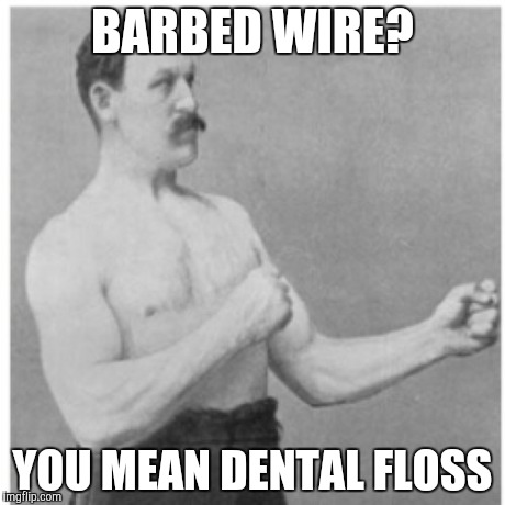 Overly Manly Man Meme | BARBED WIRE? YOU MEAN DENTAL FLOSS | image tagged in memes,overly manly man | made w/ Imgflip meme maker