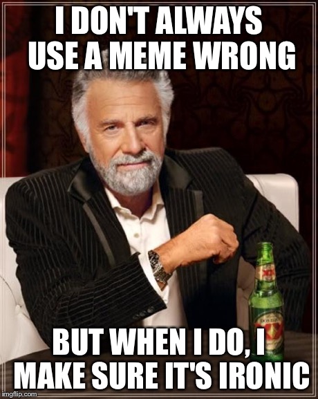 The Most Interesting Man In The World Meme | I DON'T ALWAYS USE A MEME WRONG BUT WHEN I DO, I MAKE SURE IT'S IRONIC | image tagged in memes,the most interesting man in the world | made w/ Imgflip meme maker