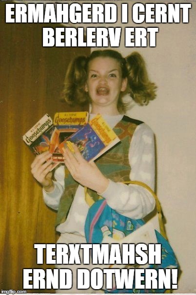 Ermahgerd Berks Meme | ERMAHGERD I CERNT BERLERV ERT TERXTMAHSH ERND DOTWERN! | image tagged in memes,ermahgerd berks | made w/ Imgflip meme maker