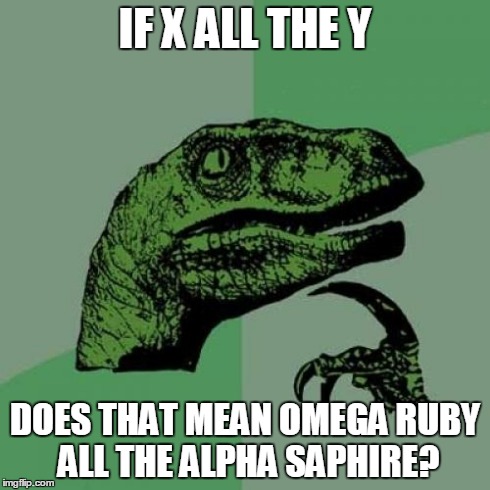 Philosoraptor Meme | IF X ALL THE Y DOES THAT MEAN OMEGA RUBY ALL THE ALPHA SAPHIRE? | image tagged in memes,philosoraptor | made w/ Imgflip meme maker