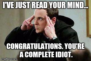 sheldon cooper mind control | I'VE JUST READ YOUR MIND... CONGRATULATIONS. YOU'RE A COMPLETE IDIOT. | image tagged in sheldon cooper mind control | made w/ Imgflip meme maker