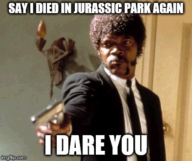 Mention Jurassic Park Again... | SAY I DIED IN JURASSIC PARK AGAIN I DARE YOU | image tagged in memes,say that again i dare you,jurassic park | made w/ Imgflip meme maker