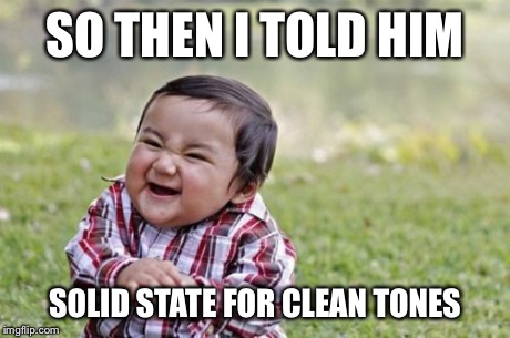 Evil Toddler Meme | SO THEN I TOLD HIM SOLID STATE FOR CLEAN TONES | image tagged in memes,evil toddler | made w/ Imgflip meme maker