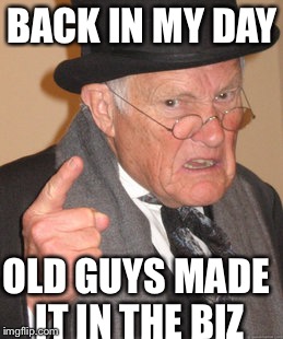 Back In My Day Meme | BACK IN MY DAY OLD GUYS MADE IT IN THE BIZ | image tagged in memes,back in my day | made w/ Imgflip meme maker