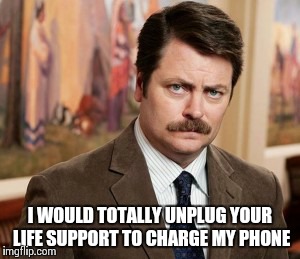 Ron Swanson | I WOULD TOTALLY UNPLUG YOUR LIFE SUPPORT TO CHARGE MY PHONE | image tagged in memes,ron swanson | made w/ Imgflip meme maker