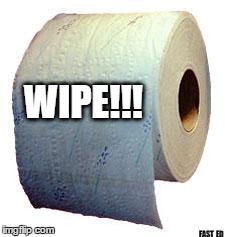 WIPE!!! | WIPE!!! FAST  ED | image tagged in wipe,toilet paper | made w/ Imgflip meme maker
