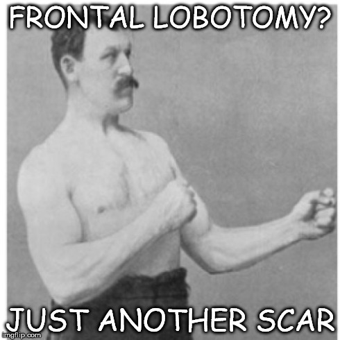 Overly Manly Man Meme | FRONTAL LOBOTOMY? JUST ANOTHER SCAR | image tagged in memes,overly manly man | made w/ Imgflip meme maker