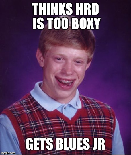 Bad Luck Brian Meme | THINKS HRD IS TOO BOXY GETS BLUES JR | image tagged in memes,bad luck brian | made w/ Imgflip meme maker