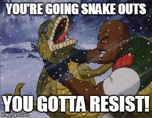 YOU'RE GOING SNAKE OUTS YOU GOTTA RESIST! | image tagged in gi joe | made w/ Imgflip meme maker