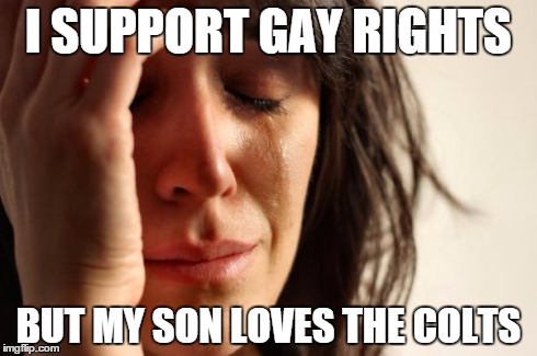 Being a SJW in the First World is the toughest job you'll never love. . . | I SUPPORT GAY RIGHTS BUT MY SON LOVES THE COLTS | image tagged in memes,first world problems | made w/ Imgflip meme maker