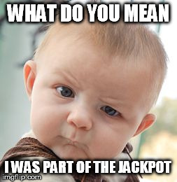 Skeptical Baby Meme | WHAT DO YOU MEAN I WAS PART OF THE JACKPOT | image tagged in memes,skeptical baby | made w/ Imgflip meme maker