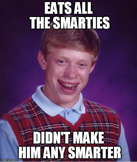 Bad Luck Brian Meme | EATS ALL THE SMARTIES DIDN'T MAKE HIM ANY SMARTER | image tagged in memes,bad luck brian | made w/ Imgflip meme maker