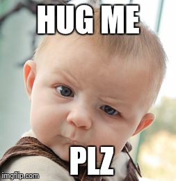 Skeptical Baby Meme | HUG ME PLZ | image tagged in memes,skeptical baby | made w/ Imgflip meme maker