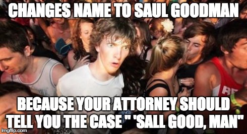 Sudden Clarity Clarence | CHANGES NAME TO SAUL GOODMAN BECAUSE YOUR ATTORNEY SHOULD TELL YOU THE CASE " 'SALL GOOD, MAN" | image tagged in memes,sudden clarity clarence | made w/ Imgflip meme maker
