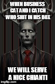 WHEN BUSINESS CAT AND I CATCH WHO SHIT IN HIS BOX WE WILL SERVE A NICE CHIANTI | image tagged in business wendigo | made w/ Imgflip meme maker