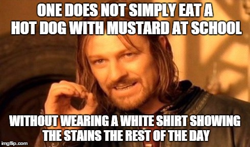 One Does Not Simply Meme | ONE DOES NOT SIMPLY EAT A HOT DOG WITH MUSTARD AT SCHOOL WITHOUT WEARING A WHITE SHIRT SHOWING THE STAINS THE REST OF THE DAY | image tagged in memes,one does not simply | made w/ Imgflip meme maker