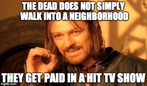 One Does Not Simply Meme | THE DEAD DOES NOT SIMPLY WALK INTO A NEIGHBORHOOD THEY GET PAID IN A HIT TV SHOW | image tagged in memes,one does not simply | made w/ Imgflip meme maker