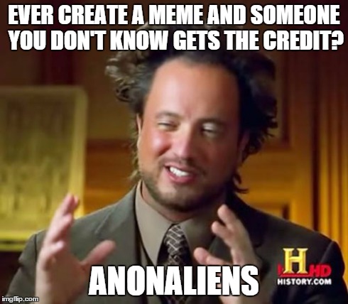 Ancient Aliens | EVER CREATE A MEME AND SOMEONE YOU DON'T KNOW GETS THE CREDIT? ANONALIENS | image tagged in memes,ancient aliens | made w/ Imgflip meme maker