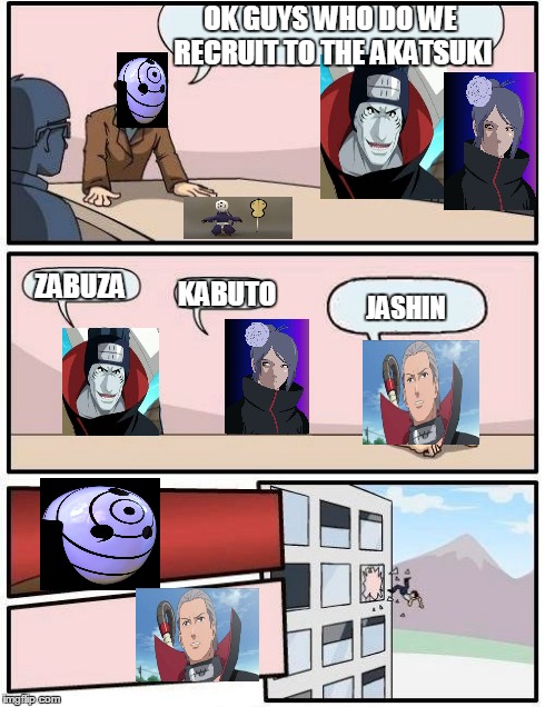 Boardroom Meeting Suggestion | OK GUYS WHO DO WE RECRUIT TO THE AKATSUKI ZABUZA KABUTO JASHIN | image tagged in memes,boardroom meeting suggestion | made w/ Imgflip meme maker