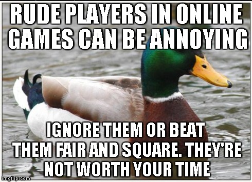 Actual Advice Mallard Meme | RUDE PLAYERS IN ONLINE GAMES CAN BE ANNOYING IGNORE THEM OR BEAT THEM FAIR AND SQUARE.
THEY'RE NOT WORTH YOUR TIME | image tagged in memes,actual advice mallard | made w/ Imgflip meme maker