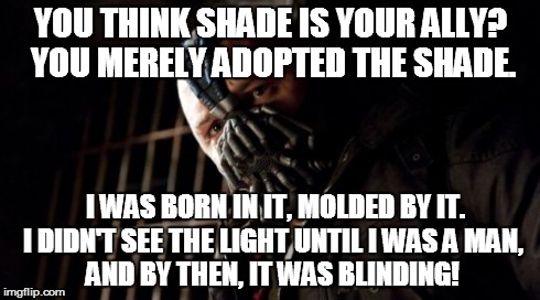 Permission Bane Meme | YOU THINK SHADE IS YOUR ALLY? YOU MERELY ADOPTED THE SHADE. I WAS BORN IN IT, MOLDED BY IT. I DIDN'T SEE THE LIGHT UNTIL I WAS A MAN,      A | image tagged in memes,permission bane | made w/ Imgflip meme maker