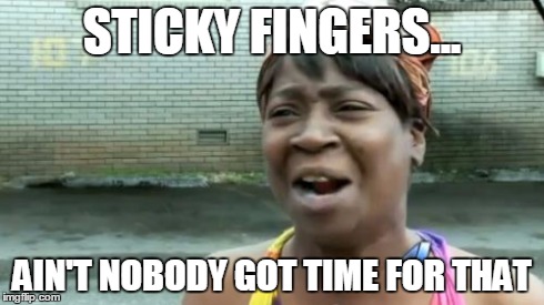 Ain't Nobody Got Time For That Meme | STICKY FINGERS... AIN'T NOBODY GOT TIME FOR THAT | image tagged in memes,aint nobody got time for that | made w/ Imgflip meme maker