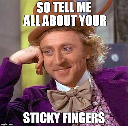 Creepy Condescending Wonka Meme | SO TELL ME ALL ABOUT YOUR STICKY FINGERS | image tagged in memes,creepy condescending wonka | made w/ Imgflip meme maker