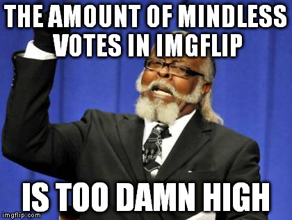 Too Damn High Meme | THE AMOUNT OF MINDLESS VOTES IN IMGFLIP IS TOO DAMN HIGH | image tagged in memes,too damn high | made w/ Imgflip meme maker