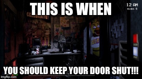 THIS IS WHEN YOU SHOULD KEEP YOUR DOOR SHUT!!! | image tagged in fnaf,chica | made w/ Imgflip meme maker