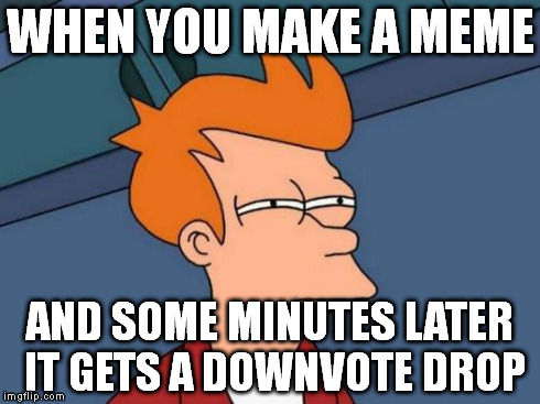 Futurama Fry Meme | WHEN YOU MAKE A MEME AND SOME MINUTES LATER IT GETS A DOWNVOTE DROP | image tagged in memes,futurama fry | made w/ Imgflip meme maker