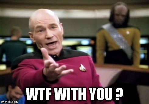 Picard Wtf Meme | WTF WITH YOU ? | image tagged in memes,picard wtf | made w/ Imgflip meme maker