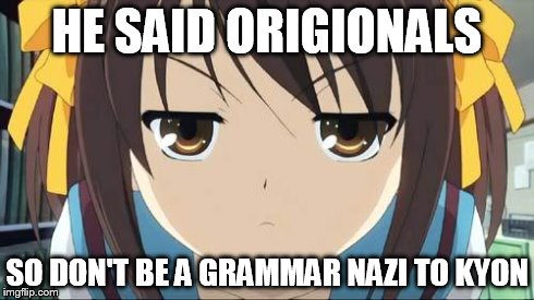 Haruhi stare | HE SAID ORIGIONALS SO DON'T BE A GRAMMAR NAZI TO KYON | image tagged in haruhi stare | made w/ Imgflip meme maker