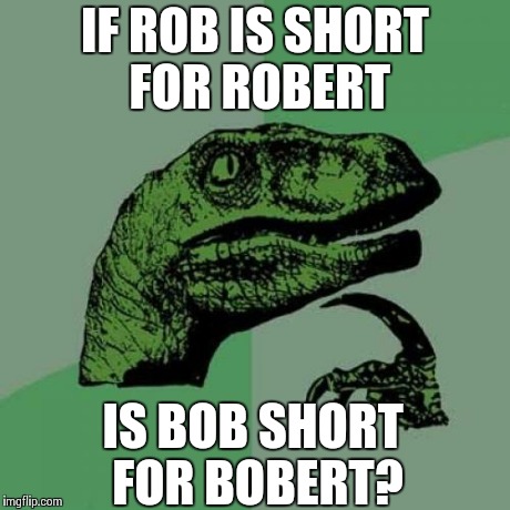 Philosoraptor | IF ROB IS SHORT FOR ROBERT IS BOB SHORT FOR BOBERT? | image tagged in memes,philosoraptor | made w/ Imgflip meme maker