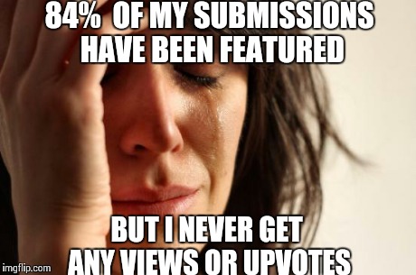 First World Problems Meme | 84%
 OF MY SUBMISSIONS HAVE BEEN FEATURED BUT I NEVER GET ANY VIEWS OR UPVOTES | image tagged in memes,first world problems | made w/ Imgflip meme maker