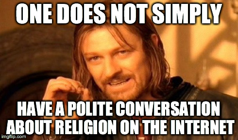 One Does Not Simply | ONE DOES NOT SIMPLY HAVE A POLITE CONVERSATION ABOUT RELIGION ON THE INTERNET | image tagged in memes,one does not simply | made w/ Imgflip meme maker